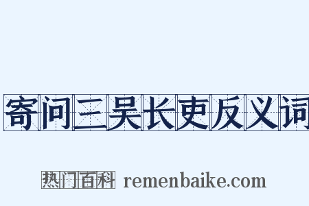寄问三吴长吏反义词是什么意思的图片